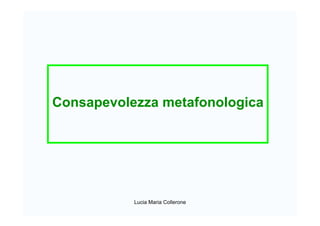 Consapevolezza metafonologica
Lucia Maria Collerone
 