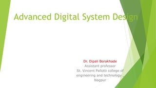 Advanced Digital System Design
Dr. Dipali Borakhade
Assistant professor
St. Vincent Pallotti college of
engineering and technology ,
Nagpur
 