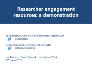 Researcher engagement
resources: a demonstration
Rosie Higman, University of Cambridge/Manchester
@RosieHLib
Hardy Schwamm, University of Lancaster
@HardySchwamm
Jisc Research Data Network, University of York
28th June 2017
 