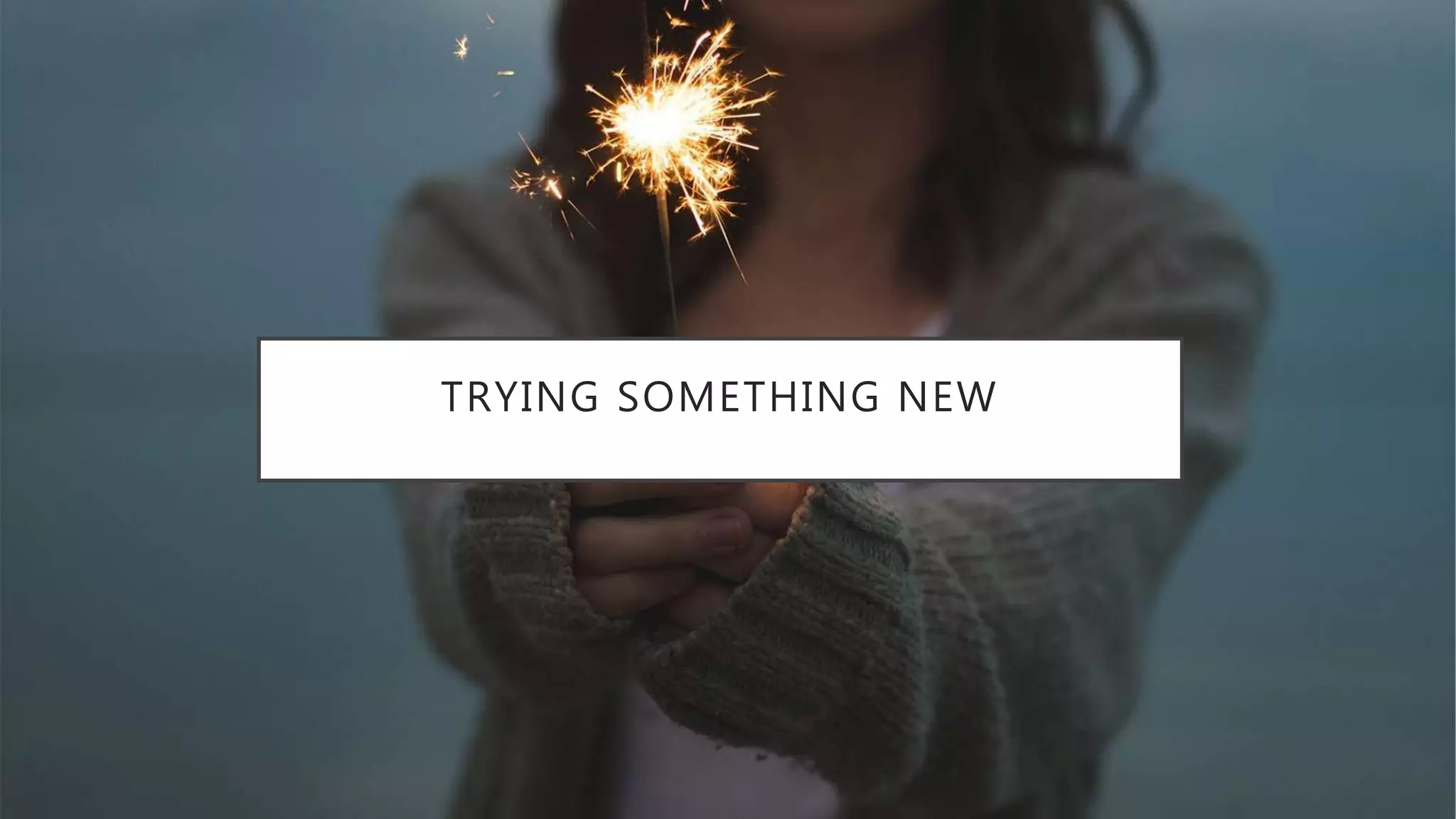 TRYING SOMETHING NEW
 