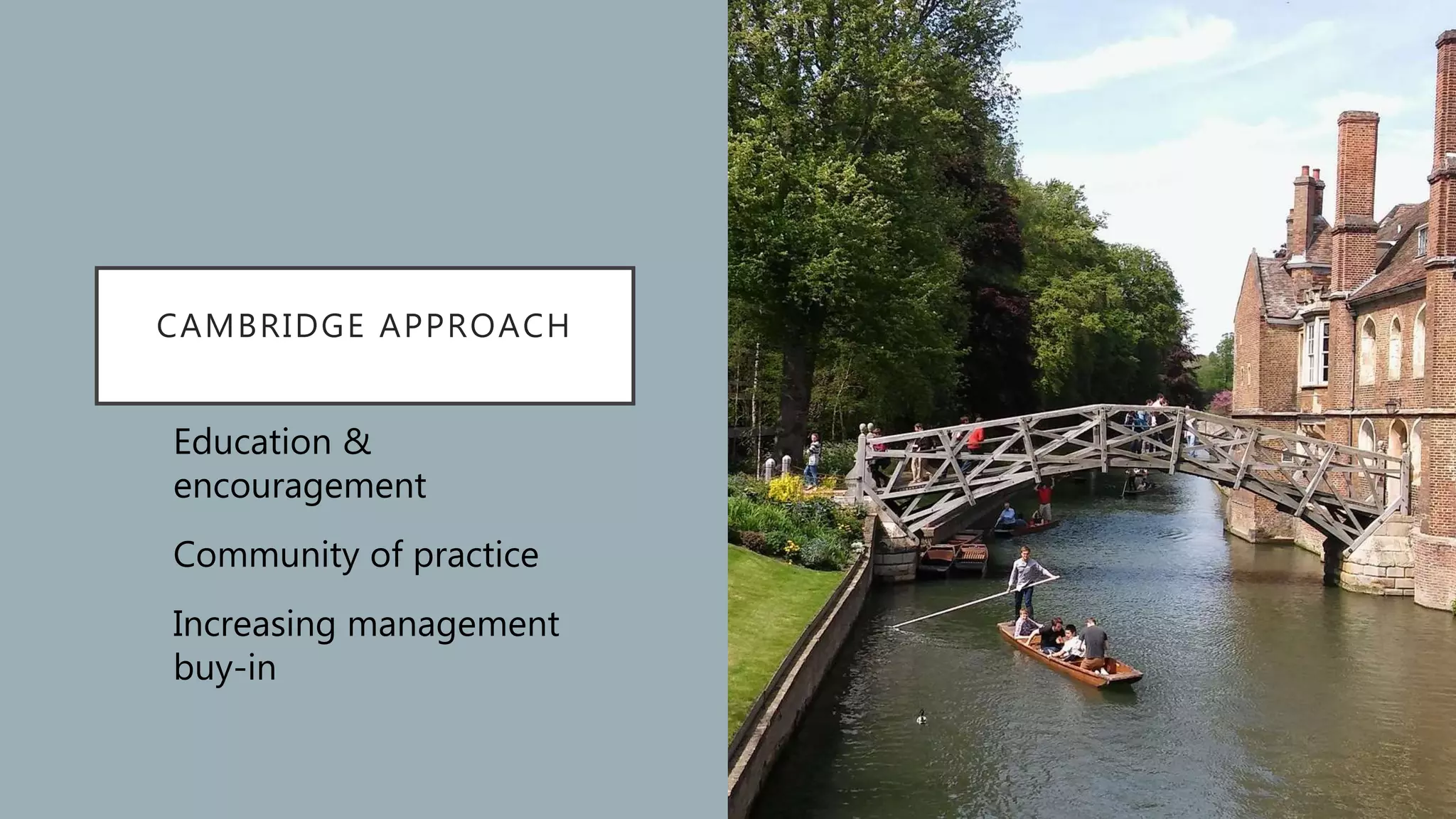 CAMBRIDGE APPROACH
Education &
encouragement
Community of practice
Increasing management
buy-in
 