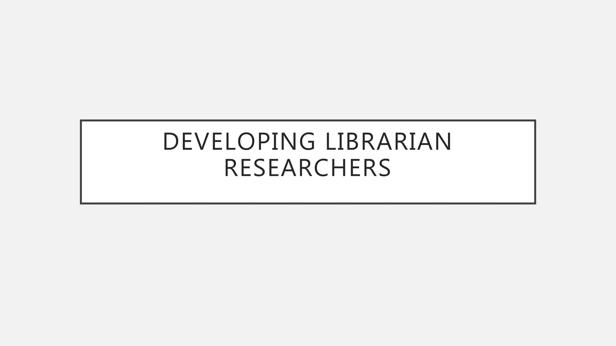 DEVELOPING LIBRARIAN
RESEARCHERS
 