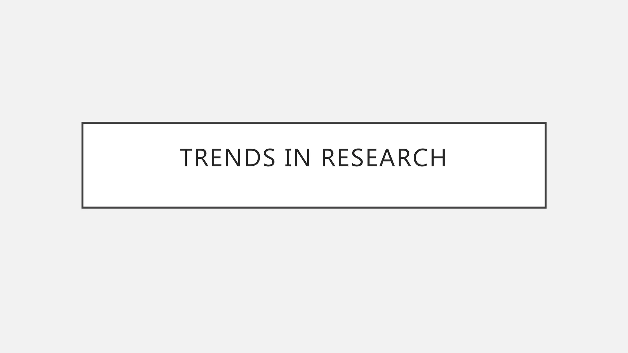 TRENDS IN RESEARCH
 