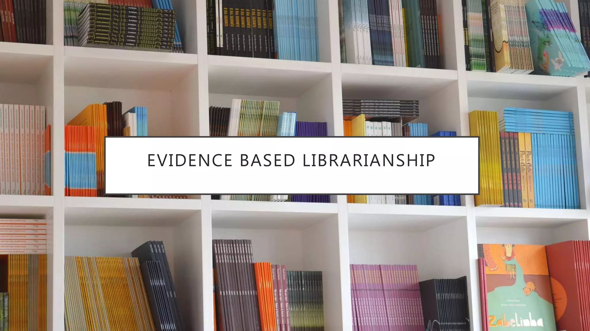 EVIDENCE BASED LIBRARIANSHIP
 