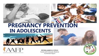 PETER JAMES B. VITUG
Family and Community Medicine
Pre-Resident Report
PREGNANCY PREVENTION
IN ADOLESCENTS
 