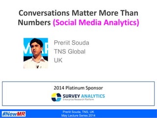 Preriit Souda, TNS, UK
May Lecture Series 2014
Conversations Matter More Than
Numbers (Social Media Analytics)
Preriit Souda
TNS Global
UK
2014 Platinum Sponsor
 