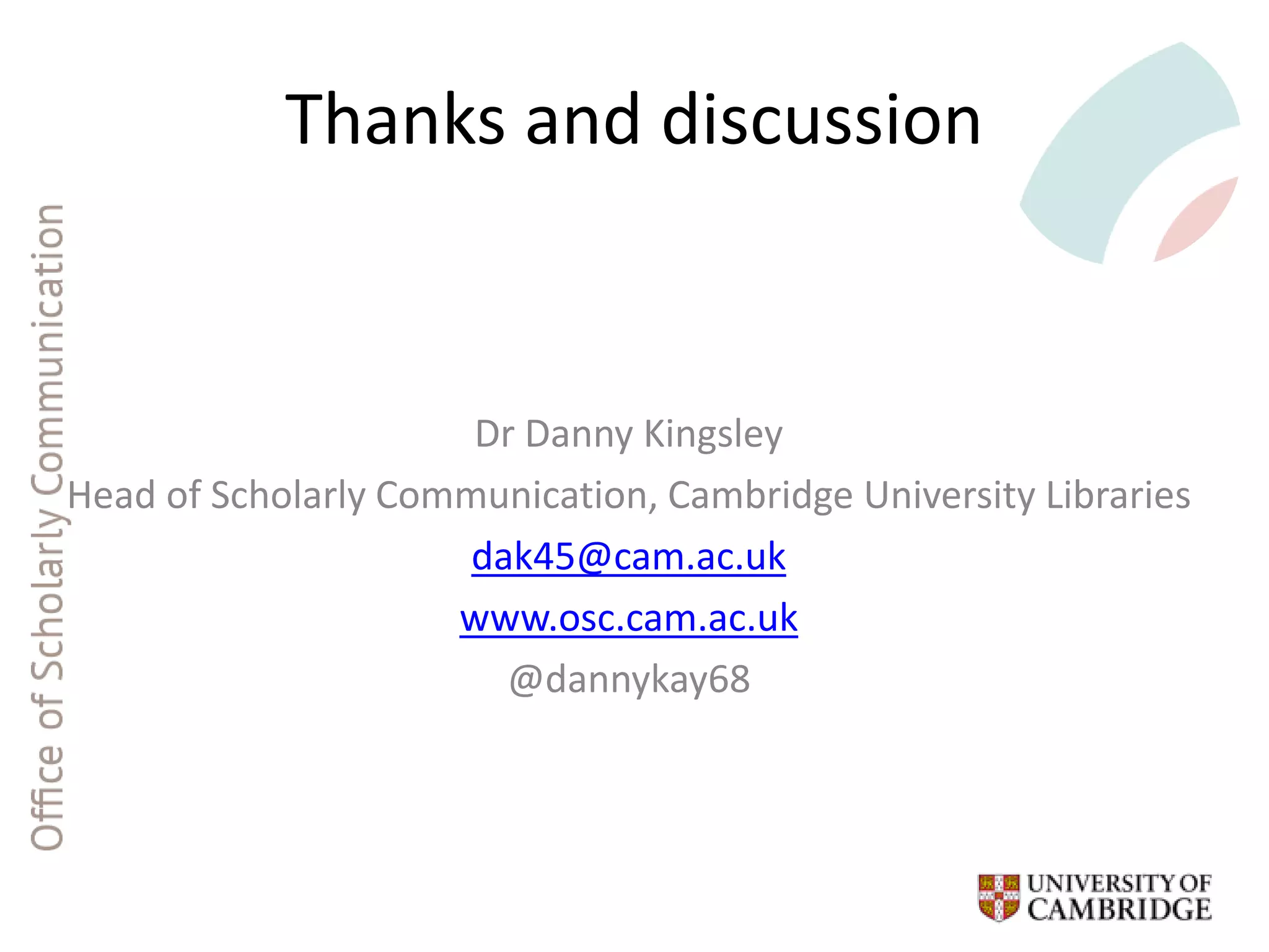 Thanks and discussion
Dr Danny Kingsley
Head of Scholarly Communication, Cambridge University Libraries
dak45@cam.ac.uk
www.osc.cam.ac.uk
@dannykay68
 