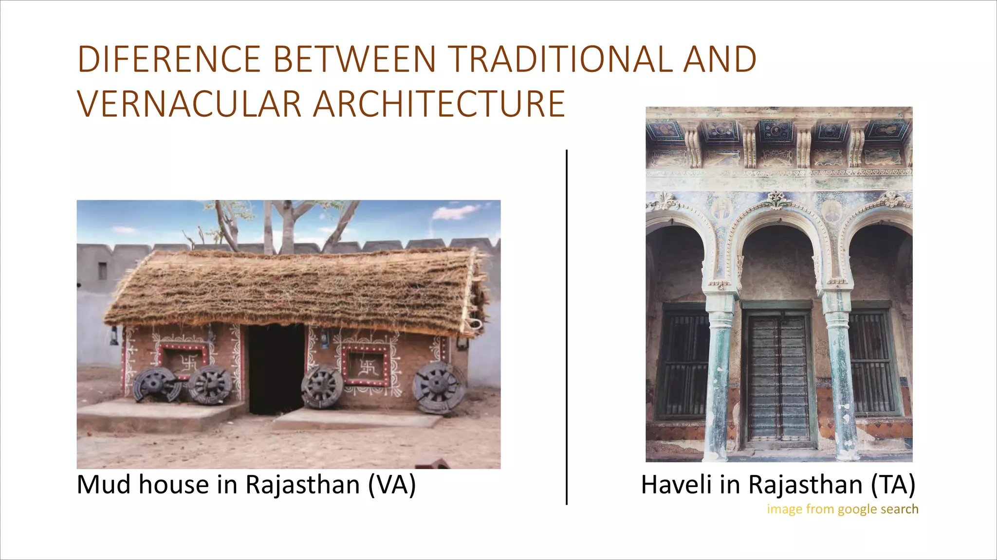 DIFERENCE BETWEEN TRADITIONAL AND
VERNACULAR ARCHITECTURE
Mud house in Rajasthan (VA) Haveli in Rajasthan (TA)
 