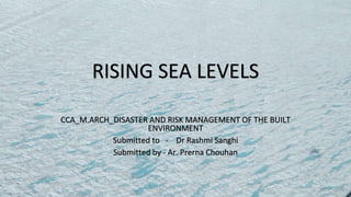 RISING SEA LEVELS
CCA_M.ARCH_DISASTER AND RISK MANAGEMENT OF THE BUILT
ENVIRONMENT
Submitted to - Dr Rashmi Sanghi
Submitted by - Ar. Prerna Chouhan
 