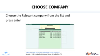 TRINITY INSTITUTE OF PROFESSIONAL STUDIES
Sector – 9, Dwarka Institutional Area, New Delhi-75
CHOOSE COMPANY
Choose the Relevant company from the list and
press enter
 
