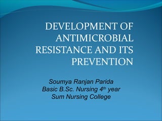 DEVELOPMENT OF
ANTIMICROBIAL
RESISTANCE AND ITS
PREVENTION
Soumya Ranjan Parida
Basic B.Sc. Nursing 4th
year
Sum Nursing College
 