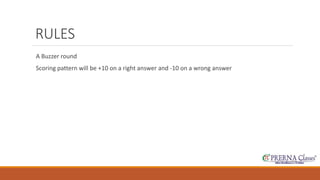 RULES 
A Buzzer round 
Scoring pattern will be +10 on a right answer and -10 on a wrong answer 
 