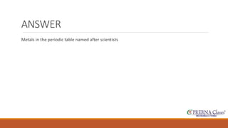 ANSWER 
Metals in the periodic table named after scientists 
 