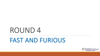 ROUND 4 
FAST AND FURIOUS 
 