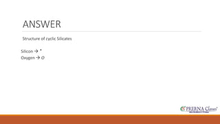 ANSWER 
Structure of cyclic Silicates 
Silicon  · 
Oxygen  O 
 