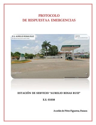 PROTOCOLO
DE RESPUESTAA EMERGENCIAS
ESTACIÓN DE SERVICIO “AURELIO ROSAS RUIZ”
E.S. 01038
Acatlán de Pérez Figueroa, Oaxaca
 