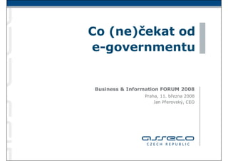 Co (ne)čekat od
e-governmentu


Business & Information FORUM 2008
                Praha, 11. března 2008
                    Jan Přerovský, CEO
 