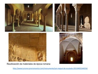 Reutilización de materiales de época romana
http://www.turismo-prerromanico.com/monumento/san-miguel-de-escalada-20130403144254/
 