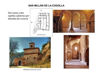 SAN MILLÁN DE LA COGOLLA
MONASTERIO DE SUSO
Dos naves y dos
capillas cubiertas por
bóvedas de crucería
 