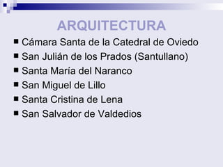 ARQUITECTURA Cámara Santa de la Catedral de Oviedo San Julián de los Prados (Santullano) Santa María del Naranco San Miguel de Lillo Santa Cristina de Lena San Salvador de Valdedios 