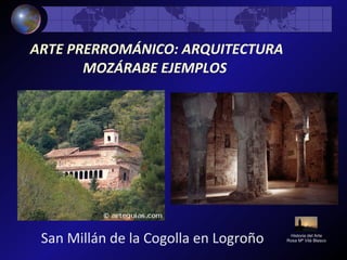 San Millán de la Cogolla en Logroño Historia del Arte
Rosa Mª Vilá Blasco
ARTE PRERROMÁNICO: ARQUITECTURA
MOZÁRABE EJEMPLOS
 