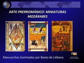 Manuscritos iluminados por Beato de Liébana Historia del Arte
Rosa Mª Vilá Blasco
ARTE PRERROMÁNICO: MINIATURAS
MOZÁRABES
 
