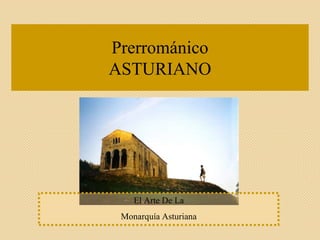 Prerrománico
ASTURIANO
El Arte De La
Monarquía Asturiana
 