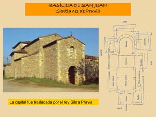 BASÍLICA DE SAN JUAN
Santianes de Pravia
La capital fue trasladada por el rey Silo a Pravia
 