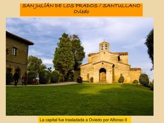 SAN JULÍÁN DE LOS PRADOS / SANTULLANO
Oviedo
La capital fue trasladada a Oviedo por Alfonso II
 