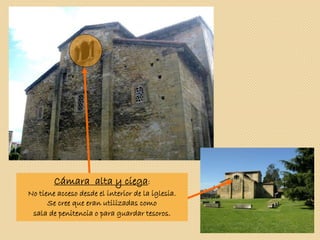 Cámara alta y ciega:
No tiene acceso desde el interior de la iglesia.
Se cree que eran utilizadas como
sala de penitencia o para guardar tesoros.
 