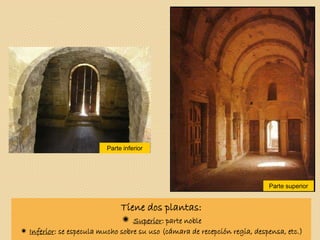 Tiene dos plantas:
 Superior: parte noble
 Inferior: se especula mucho sobre su uso (cámara de recepción regia, despensa, etc.)
Parte superior
Parte inferior
 