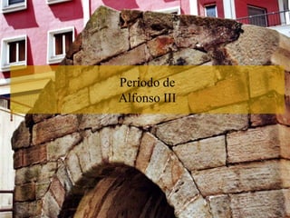 Periodo de
Alfonso III
 