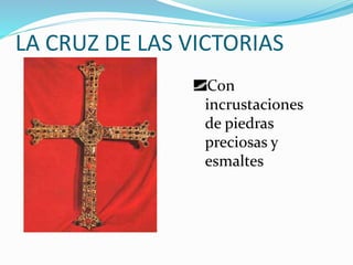 LA CRUZ DE LAS VICTORIAS
Con
incrustaciones
de piedras
preciosas y
esmaltes
 