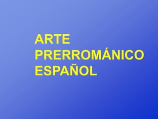 ARTE
PRERROMÁNICO
ESPAÑOL
 