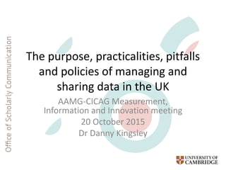 The purpose, practicalities, pitfalls and policies of managing and sharing data in the UK Slide 1
