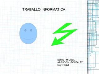 TRABALLO INFORMATICA  NOME : MIGUEL APELIDOS : GONZÀLEZ MARTINEZ 