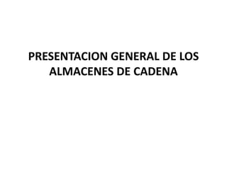 PRESENTACION GENERAL DE LOS
   ALMACENES DE CADENA
 