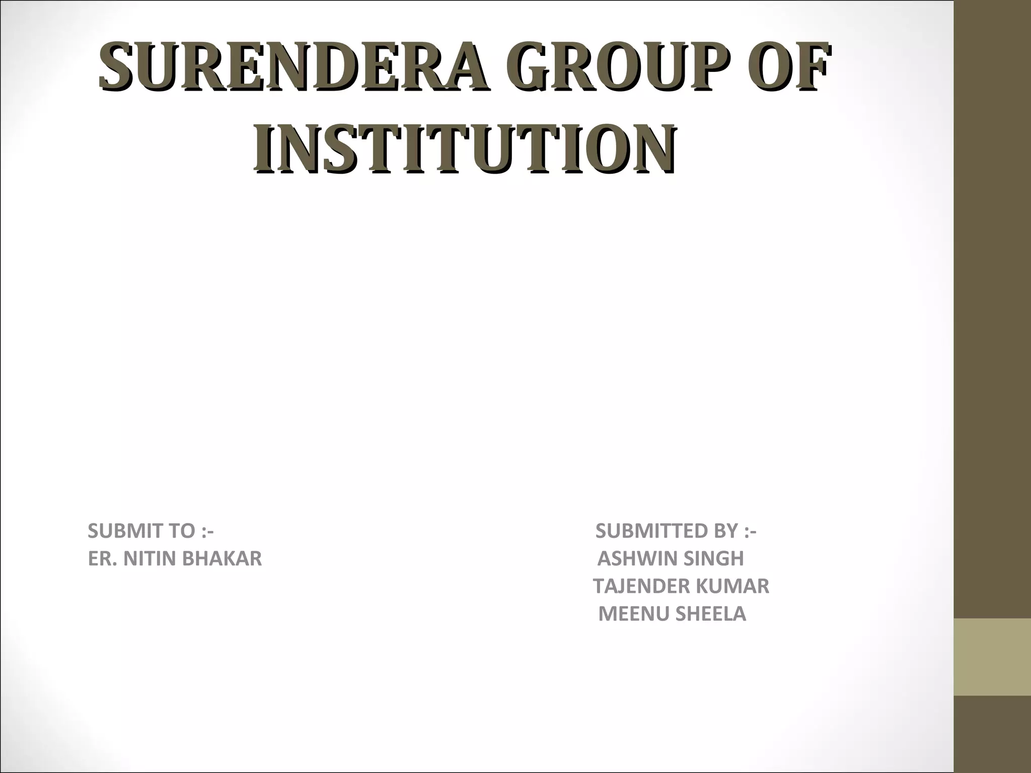 SURENDERA GROUP OFSURENDERA GROUP OF
INSTITUTIONINSTITUTION
SUBMIT TO :- SUBMITTED BY :-
ER. NITIN BHAKAR ASHWIN SINGH
TAJENDER KUMAR
MEENU SHEELA
 