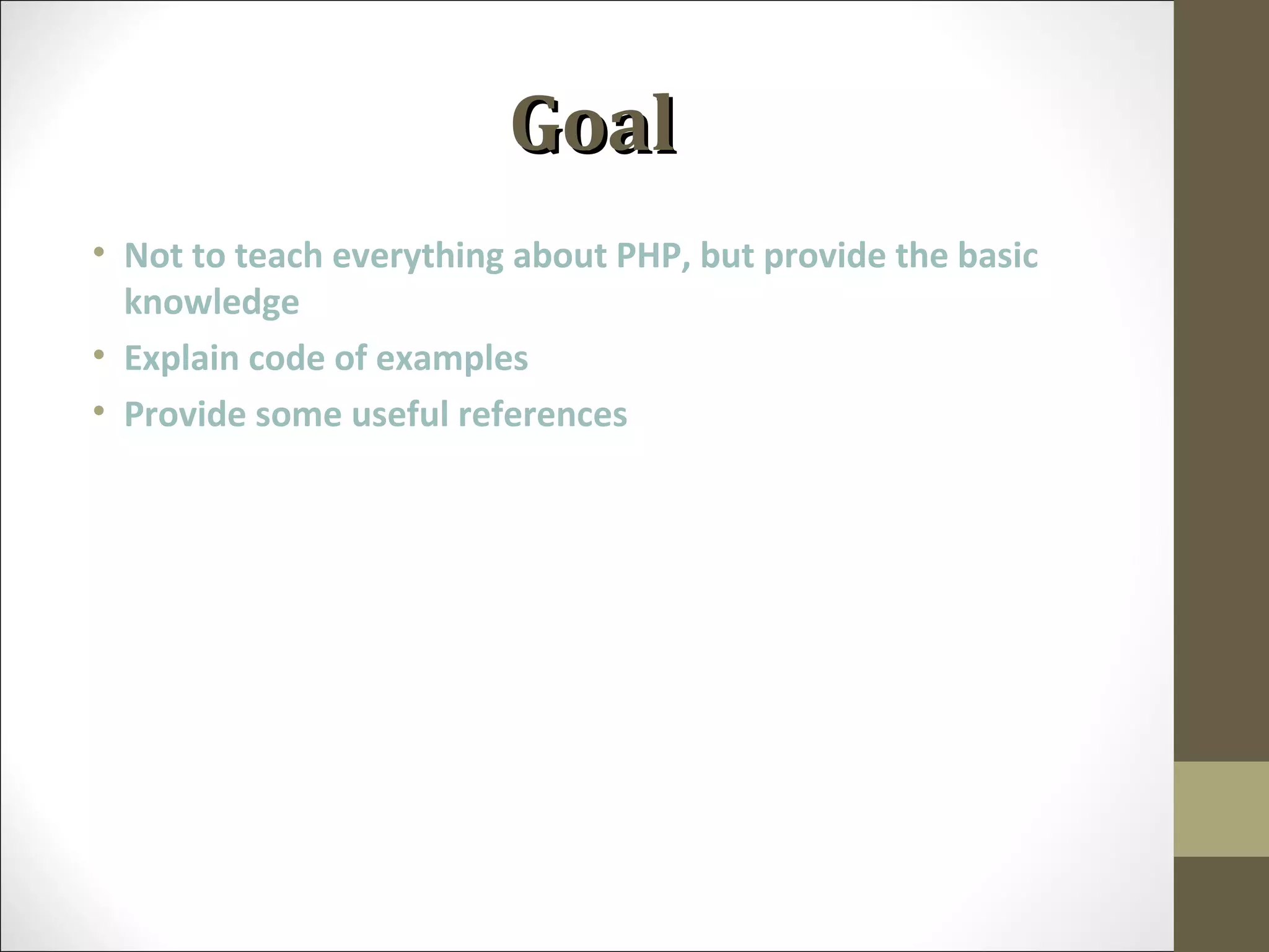 GoalGoal
• Not to teach everything about PHP, but provide the basic
knowledge
• Explain code of examples
• Provide some useful references
 