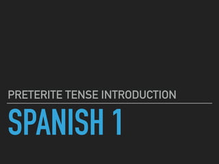 SPANISH 1
PRETERITE TENSE INTRODUCTION
 