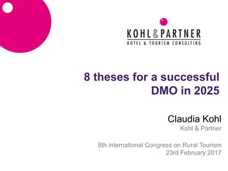 8 theses for a successful
DMO in 2025
Claudia Kohl
Kohl & Partner
8th international Congress on Rural Tourism
23rd February 2017
 