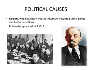 POLITICAL CAUSES
• Soldiers, who have been treated inhumanely wanted some dignity
and better conditions.
• Bolsheviks appeared  RSDLP
 