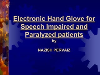 Electronic Hand Glove for
Speech Impaired and
Paralyzed patients
by
NAZISH PERVAIZ
 