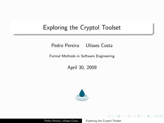 Exploring the Cryptol Toolset

     Pedro Pereira             Ulisses Costa

    Formal Methods in Software Engineering


                   April 30, 2009




Pedro Pereira, Ulisses Costa   Exploring the Cryptol Toolset
 