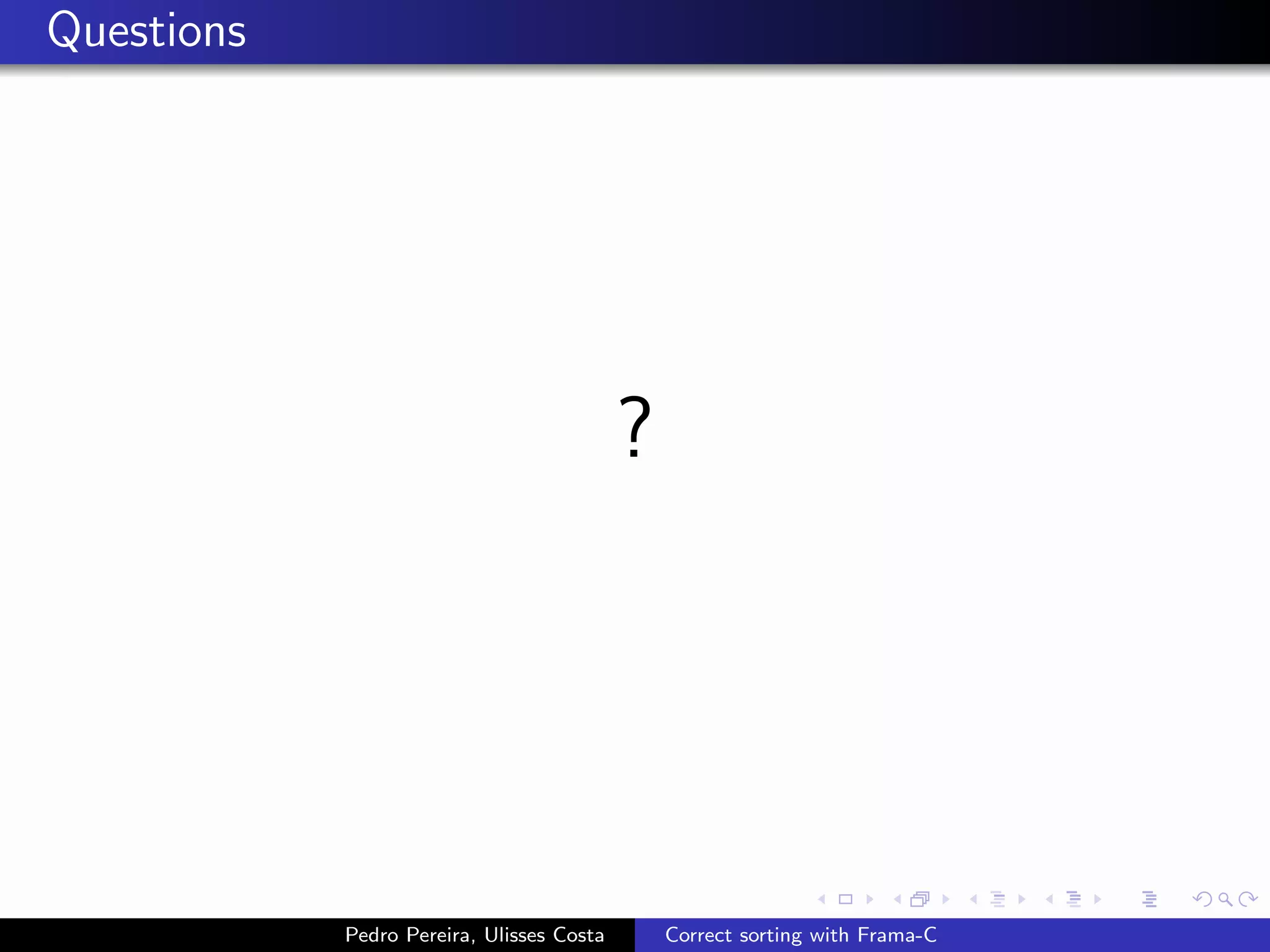Questions




                                           ?




            Pedro Pereira, Ulisses Costa       Correct sorting with Frama-C
 
