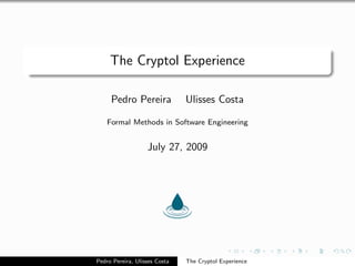The Cryptol Experience

     Pedro Pereira             Ulisses Costa

    Formal Methods in Software Engineering


                   July 27, 2009




Pedro Pereira, Ulisses Costa   The Cryptol Experience
 