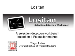 Lositan A selection detection workbench based on a Fst outlier method Tiago Antao Liverpool School of Tropical Medicine 