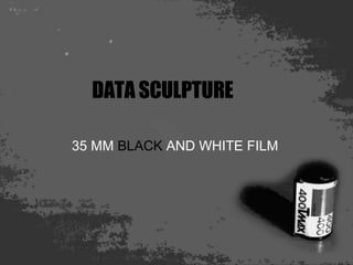 DATA SCULPTURE 35 MM  BLACK  AND WHITE FILM 