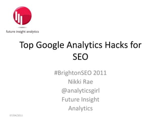 Top Google Analytics Hacks for SEO #BrightonSEO 2011 Nikki Rae @analyticsgirl Future Insight Analytics 01/04/2011 