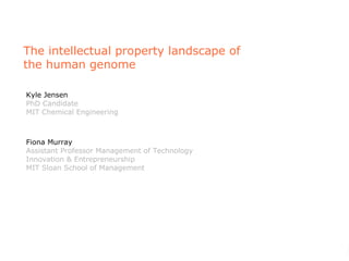 The intellectual property landscape of the human genome Kyle Jensen PhD Candidate MIT Chemical Engineering Fiona Murray Assistant Professor Management of Technology Innovation & Entrepreneurship MIT Sloan School of Management 